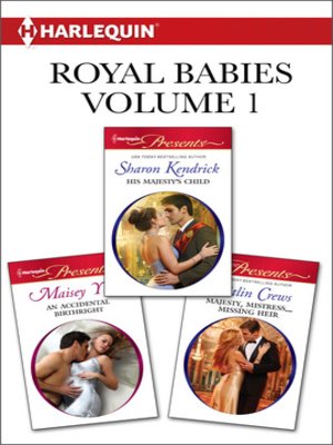 cover image of Royal Babies Volume 1 from Harlequin: His Majesty's Child\An Accidental Birthright\Majesty, Mistress...Missing Heir